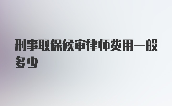 刑事取保候审律师费用一般多少