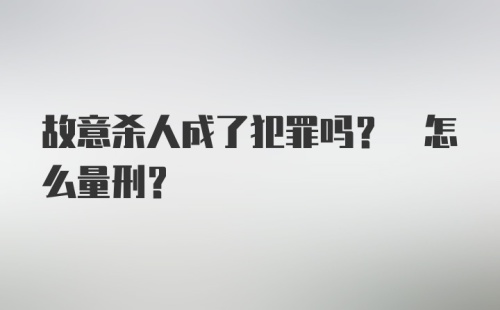 故意杀人成了犯罪吗? 怎么量刑?