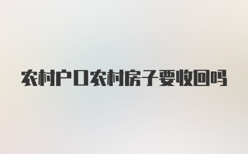 农村户口农村房子要收回吗