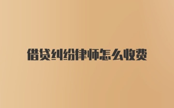 借贷纠纷律师怎么收费