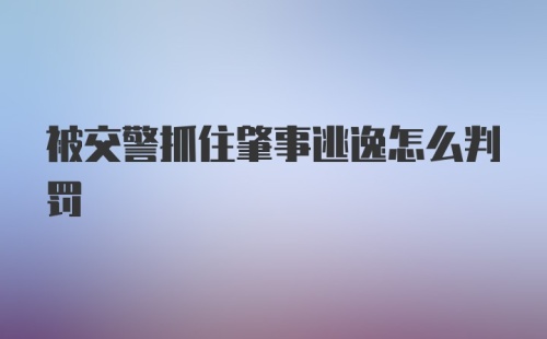 被交警抓住肇事逃逸怎么判罚