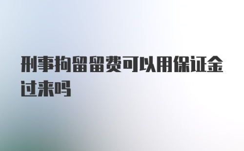 刑事拘留留费可以用保证金过来吗