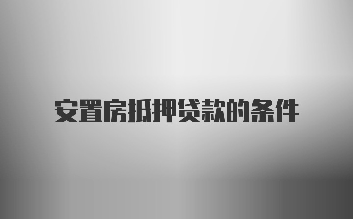 安置房抵押贷款的条件