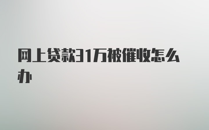 网上贷款31万被催收怎么办