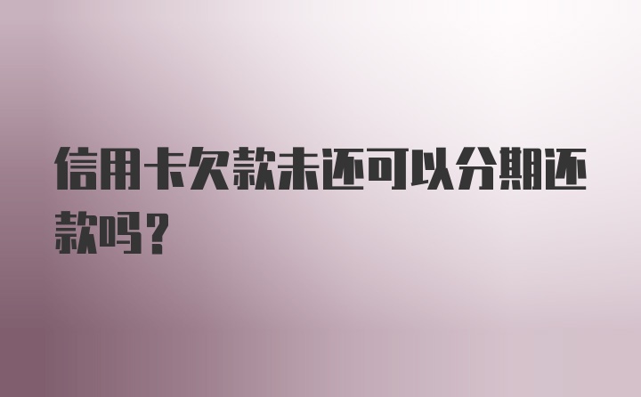 信用卡欠款未还可以分期还款吗?