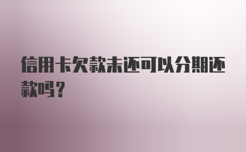 信用卡欠款未还可以分期还款吗?