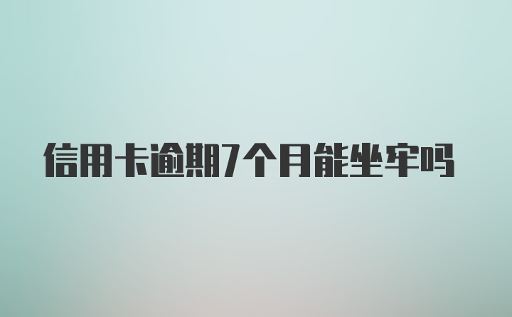 信用卡逾期7个月能坐牢吗