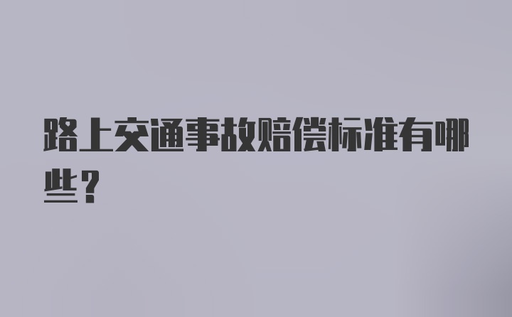 路上交通事故赔偿标准有哪些？