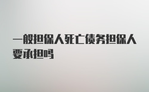 一般担保人死亡债务担保人要承担吗