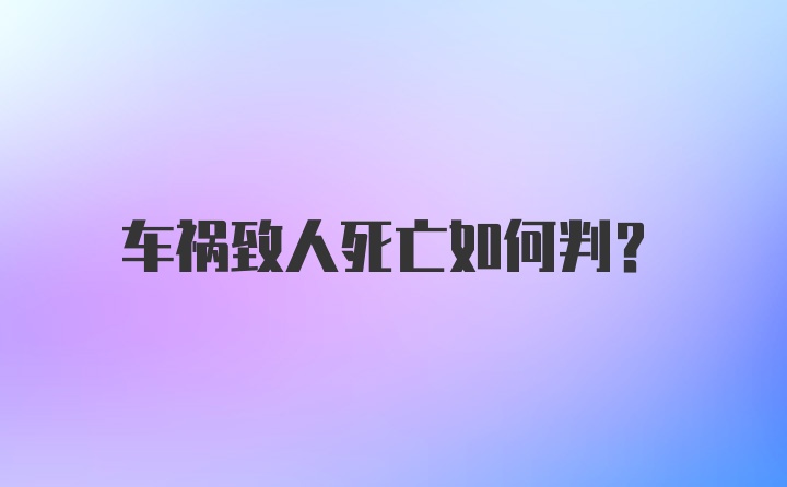 车祸致人死亡如何判？