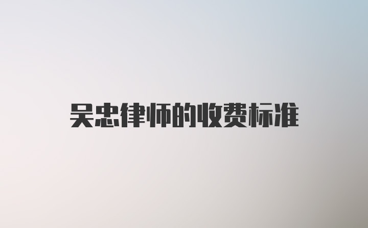 吴忠律师的收费标准