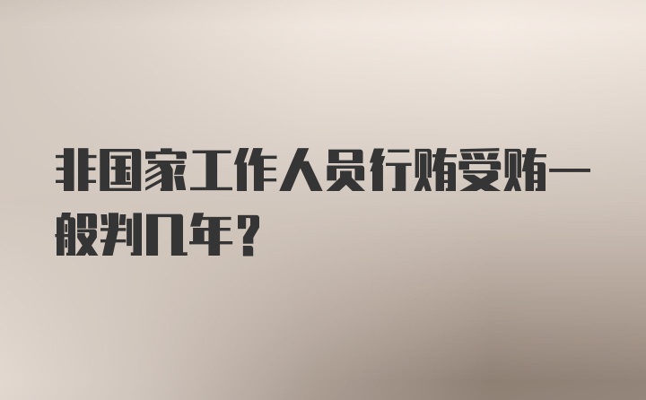 非国家工作人员行贿受贿一般判几年?