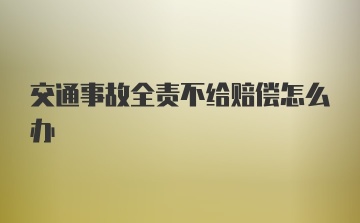 交通事故全责不给赔偿怎么办