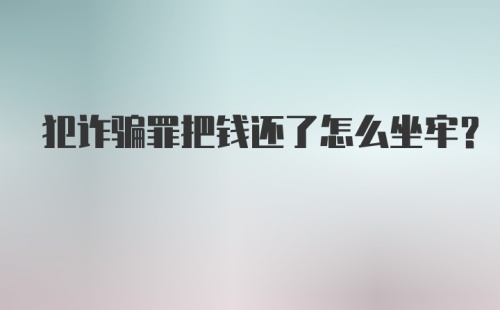 犯诈骗罪把钱还了怎么坐牢?