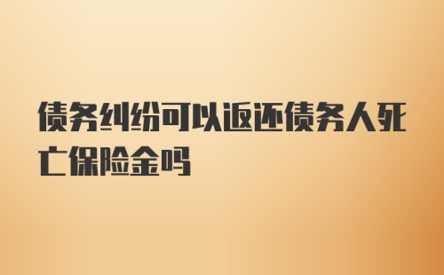 债务纠纷可以返还债务人死亡保险金吗