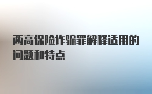 两高保险诈骗罪解释适用的问题和特点