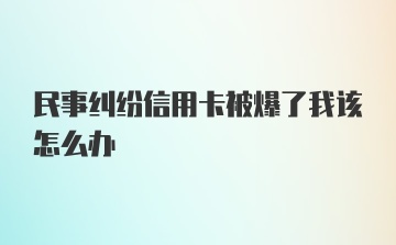 民事纠纷信用卡被爆了我该怎么办