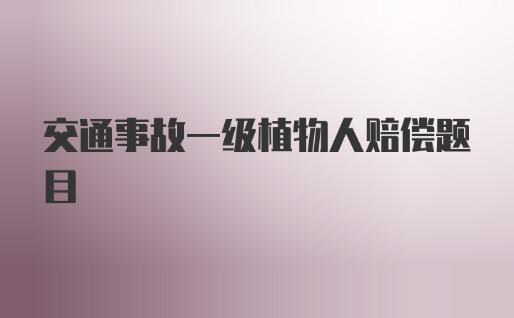 交通事故一级植物人赔偿题目