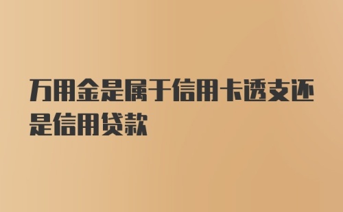 万用金是属于信用卡透支还是信用贷款