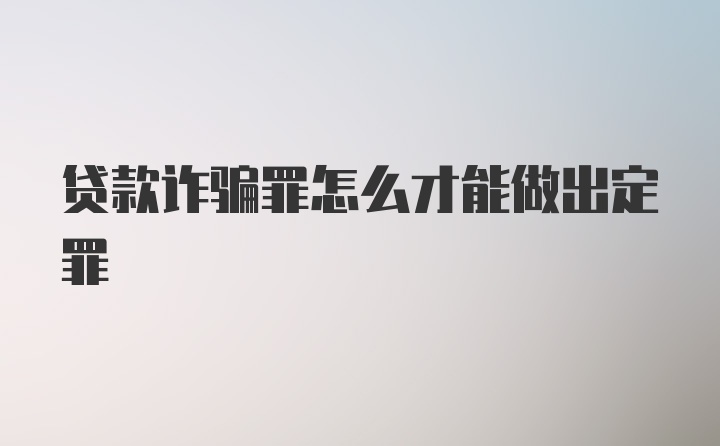 贷款诈骗罪怎么才能做出定罪