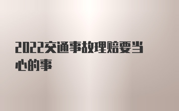 2022交通事故理赔要当心的事