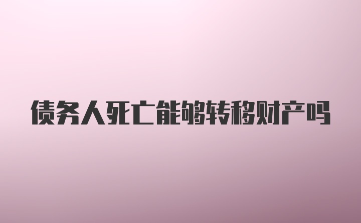 债务人死亡能够转移财产吗