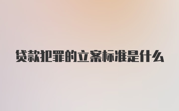 贷款犯罪的立案标准是什么