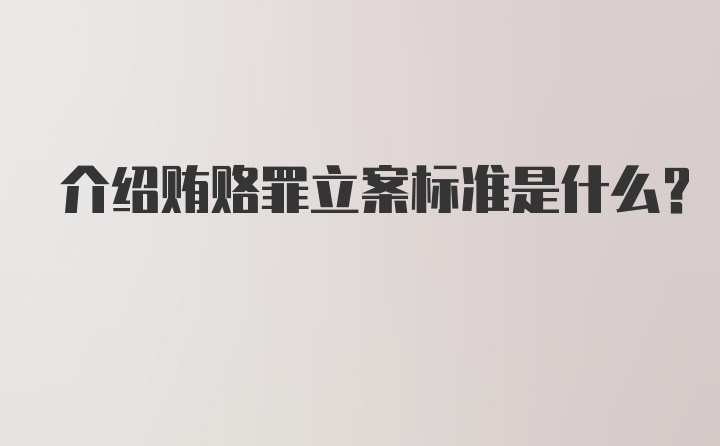 介绍贿赂罪立案标准是什么？