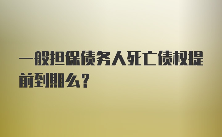 一般担保债务人死亡债权提前到期么?