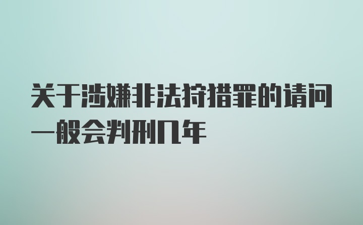 关于涉嫌非法狩猎罪的请问一般会判刑几年