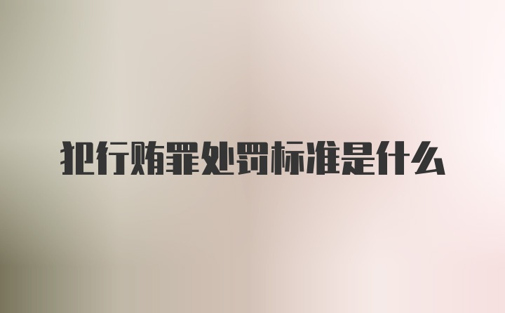 犯行贿罪处罚标准是什么