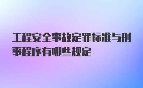 工程安全事故定罪标准与刑事程序有哪些规定