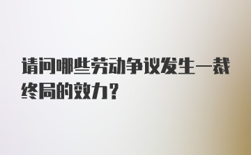 请问哪些劳动争议发生一裁终局的效力？