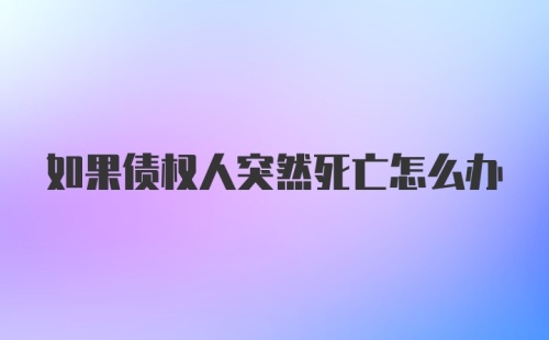 如果债权人突然死亡怎么办