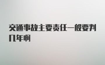 交通事故主要责任一般要判几年啊