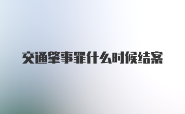 交通肇事罪什么时候结案