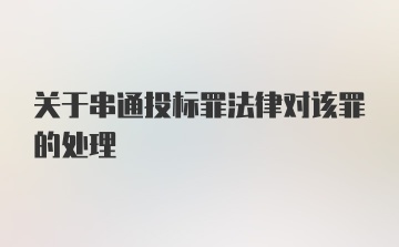 关于串通投标罪法律对该罪的处理