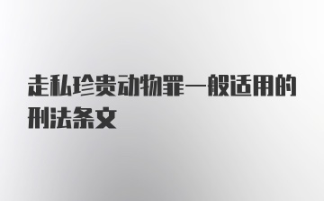 走私珍贵动物罪一般适用的刑法条文