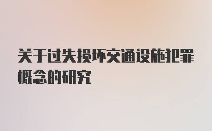 关于过失损坏交通设施犯罪概念的研究