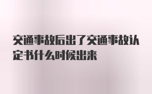 交通事故后出了交通事故认定书什么时候出来