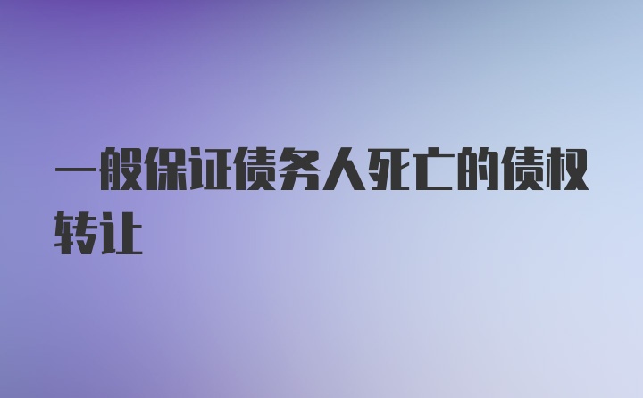 一般保证债务人死亡的债权转让