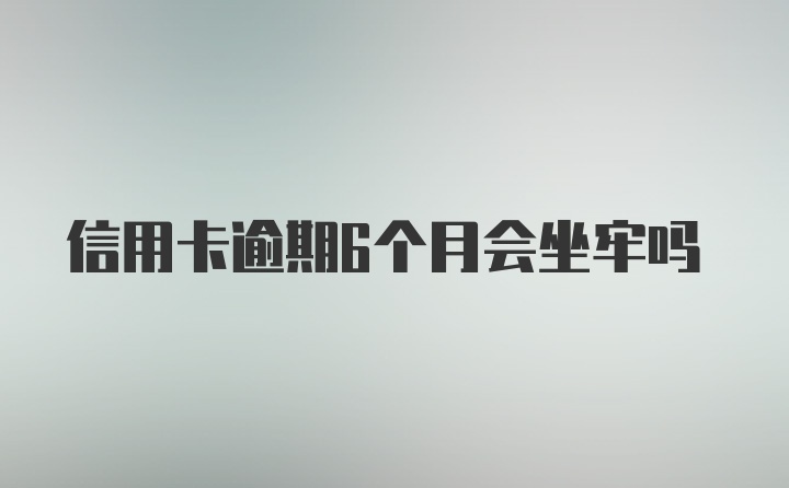 信用卡逾期6个月会坐牢吗