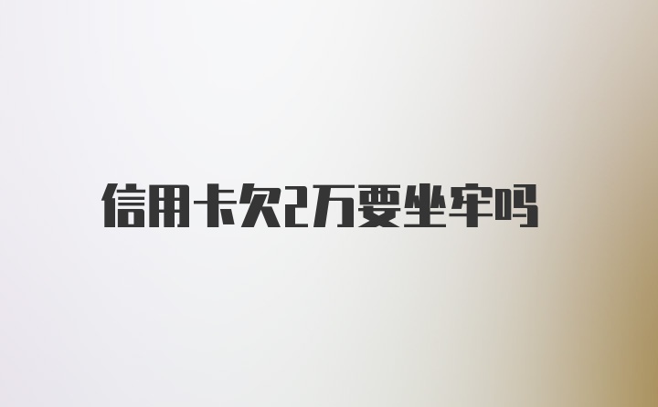 信用卡欠2万要坐牢吗