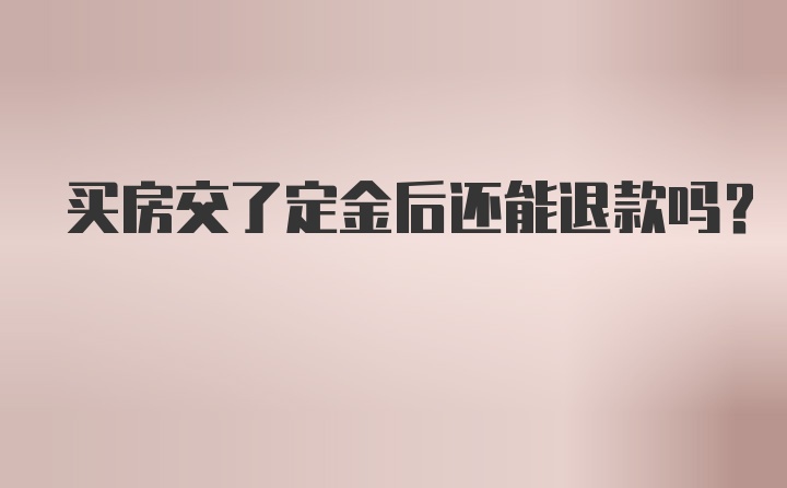 买房交了定金后还能退款吗？