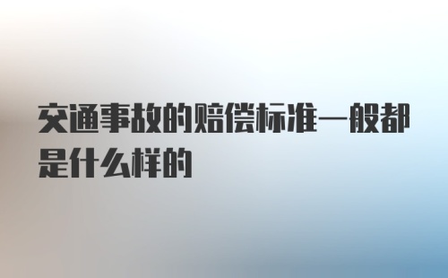 交通事故的赔偿标准一般都是什么样的