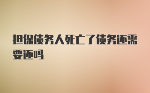 担保债务人死亡了债务还需要还吗