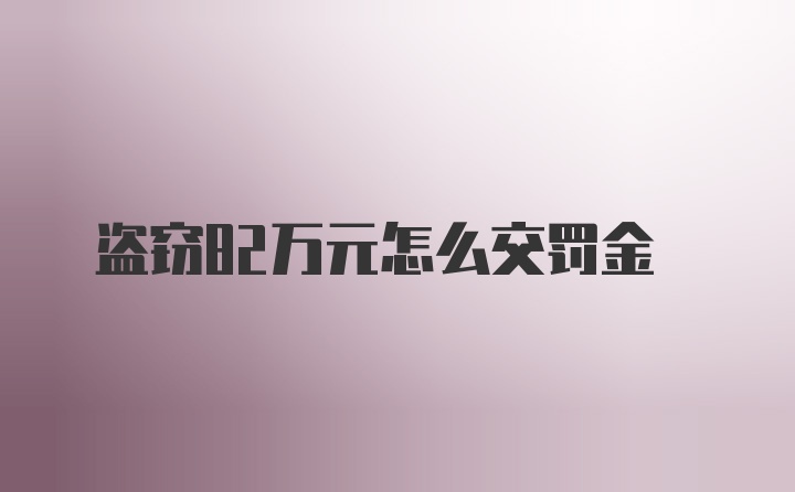 盗窃82万元怎么交罚金