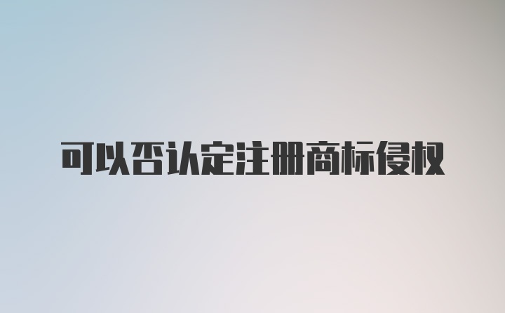 可以否认定注册商标侵权