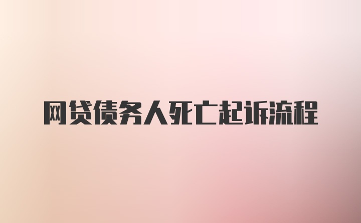 网贷债务人死亡起诉流程