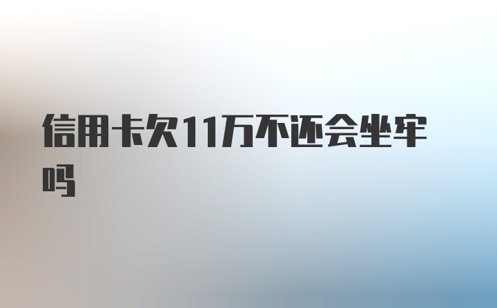 信用卡欠11万不还会坐牢吗